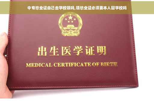 中专毕业证自己去学校领吗,领毕业证必须要本人回学校吗