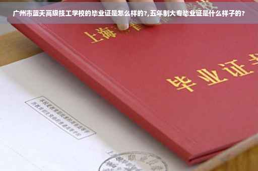 广州市蓝天高级技工学校的毕业证是怎么样的?,五年制大专毕业证是什么样子的?