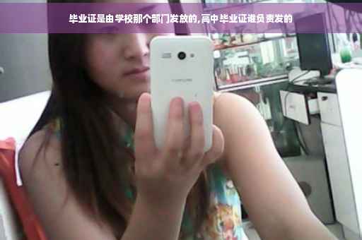 毕业证是由学校那个部门发放的,高中毕业证谁负责发的