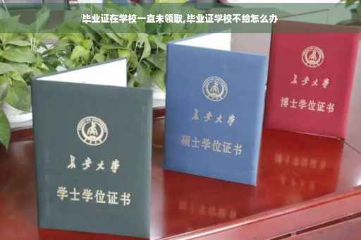 毕业证在学校一直未领取,毕业证学校不给怎么办