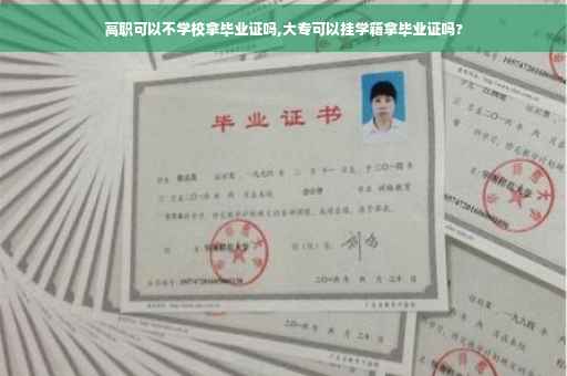 高职可以不学校拿毕业证吗,大专可以挂学籍拿毕业证吗?
