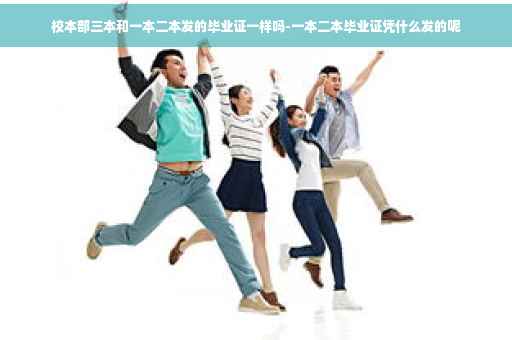 校本部三本和一本二本发的毕业证一样吗-一本二本毕业证凭什么发的呢