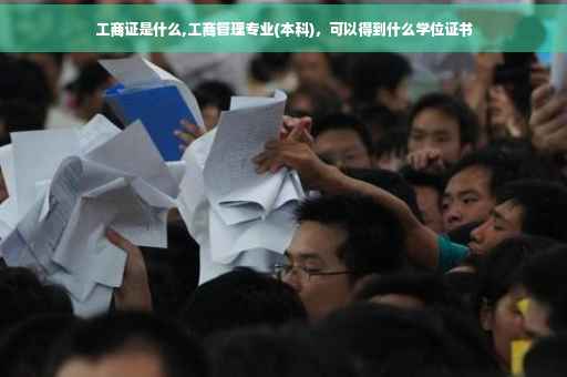 工商证是什么,工商管理专业(本科)，可以得到什么学位证书