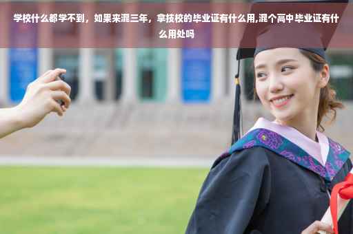 学校什么都学不到，如果来混三年，拿技校的毕业证有什么用,混个高中毕业证有什么用处吗