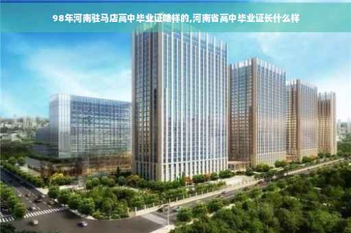 98年河南驻马店高中毕业证啥样的,河南省高中毕业证长什么样 98年河南驻马店高中毕业证啥样的,河南省高中毕业证长什么样