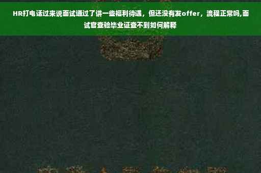 HR打电话过来说面试通过了讲一些福利待遇，但还没有发offer，流程正常吗,面试官查验毕业证查不到如何解释