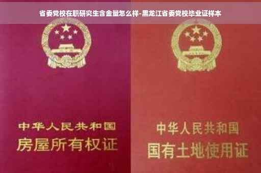 省委党校在职研究生含金量怎么样-黑龙江省委党校毕业证样本