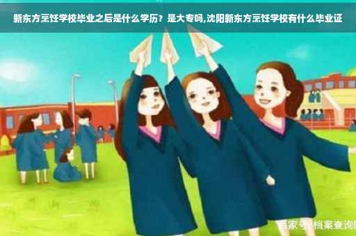 新东方烹饪学校毕业之后是什么学历？是大专吗,沈阳新东方烹饪学校有什么毕业证
