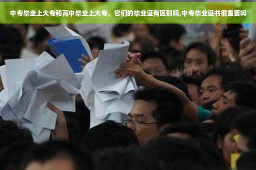 中专毕业上大专和高中毕业上大专，它们的毕业证有区别吗,中专毕业证书很重要吗