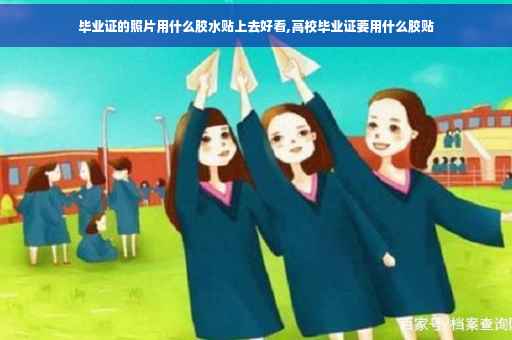毕业证的照片用什么胶水贴上去好看,高校毕业证要用什么胶贴