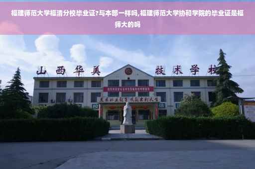 福建师范大学福清分校毕业证?与本部一样吗,福建师范大学协和学院的毕业证是福师大的吗