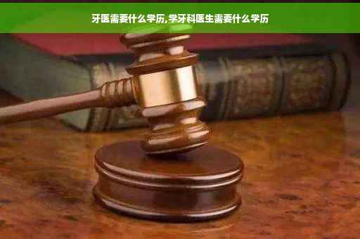 牙医需要什么学历,学牙科医生需要什么学历