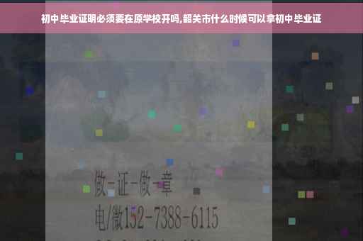 初中毕业证明必须要在原学校开吗,韶关市什么时候可以拿初中毕业证