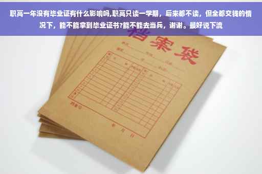 职高一年没有毕业证有什么影响吗,职高只读一学期，后来都不读，但全都交钱的情况下，能不能拿到毕业证书?能不能去当兵，谢谢。最好说下流