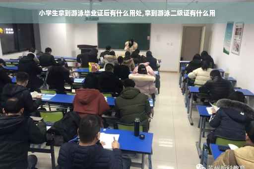 小学生拿到游泳毕业证后有什么用处,拿到游泳二级证有什么用