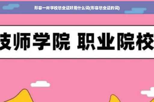 形容一所学校毕业证好用什么词(形容毕业证的词)