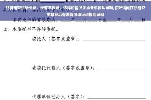 只有研究生毕业证，没有学位证，这样的情况企事业单位认可吗,你好请问在职研究生毕业后有没有派遣证和报到证啊