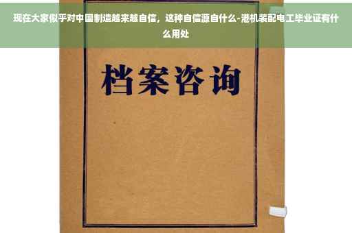 现在大家似乎对中国制造越来越自信，这种自信源自什么-港机装配电工毕业证有什么用处