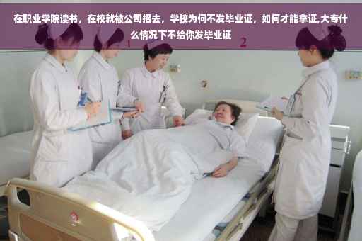 在职业学院读书，在校就被公司招去，学校为何不发毕业证，如何才能拿证,大专什么情况下不给你发毕业证