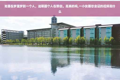 如果在梦里梦到一个人，说明那个人在想你。是真的吗,一小伙晒毕业证的视频是什么