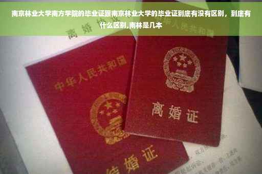 南京林业大学南方学院的毕业证跟南京林业大学的毕业证到底有没有区别，到底有什么区别,南林是几本