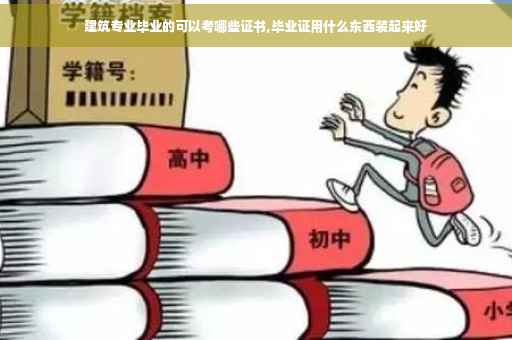 建筑专业毕业的可以考哪些证书,毕业证用什么东西装起来好
