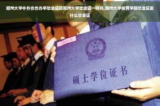 郑州大学中外合作办学毕业证和郑州大学毕业证一样吗,郑州大学体育学院毕业后发什么毕业证