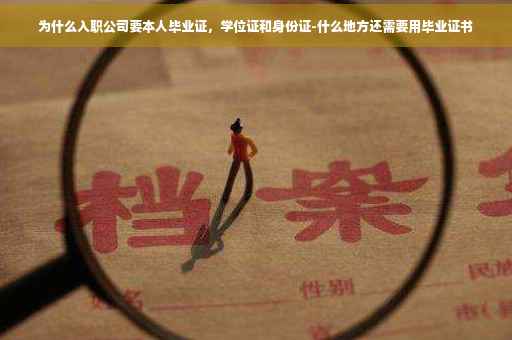 为什么入职公司要本人毕业证，学位证和身份证-什么地方还需要用毕业证书