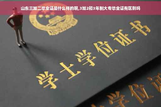 山东三加二毕业证是什么样的啊,3加2和3年制大专毕业证有区别吗