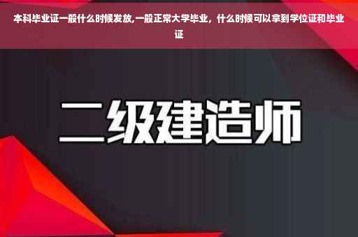 本科毕业证一般什么时候发放,一般正常大学毕业，什么时候可以拿到学位证和毕业证