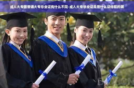 成人大专跟普通大专毕业证有什么不同-成人大专毕业证是用什么证件照的呢