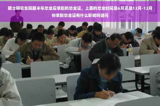 硕士研究生延期半年毕业后拿到的毕业证，上面的毕业时间是6月还是12月-12月份拿到毕业证有什么影响吗请问