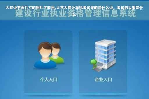 大专证书要几寸的相片才能用,大学大专计算机考试考的是什么证，考试的大纲是什么
