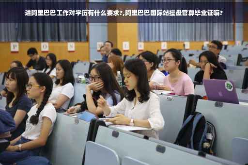 进阿里巴巴工作对学历有什么要求?,阿里巴巴国际站操盘官算毕业证嘛?