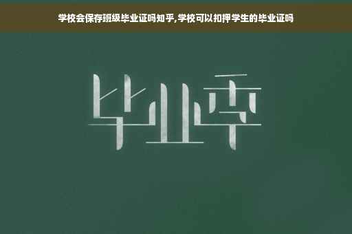 学校会保存班级毕业证吗知乎,学校可以扣押学生的毕业证吗