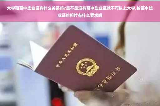 大学和高中毕业证有什么关系吗?是不是没有高中毕业证就不可以上大学,拍高中毕业证的相片有什么要求吗