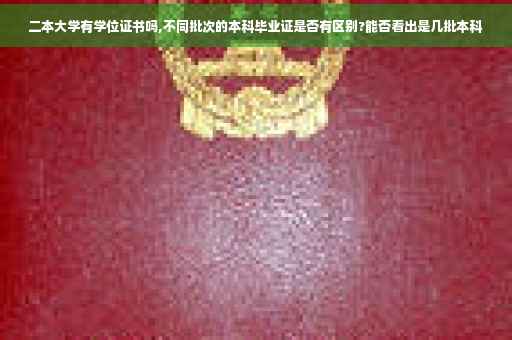二本大学有学位证书吗,不同批次的本科毕业证是否有区别?能否看出是几批本科