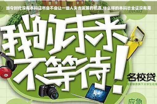 当今时代没有本科证书会不会让一些人失去发展的机遇,什么样的本科毕业证没有用