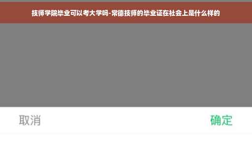 技师学院毕业可以考大学吗-常德技师的毕业证在社会上是什么样的