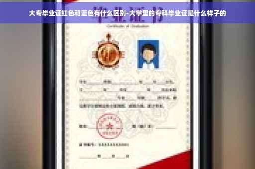 大专毕业证红色和蓝色有什么区别-大学里的专科毕业证是什么样子的