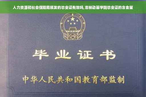 人力资源和社会保障局颁发的毕业证有效吗,吉林动画学院毕业证的含金量