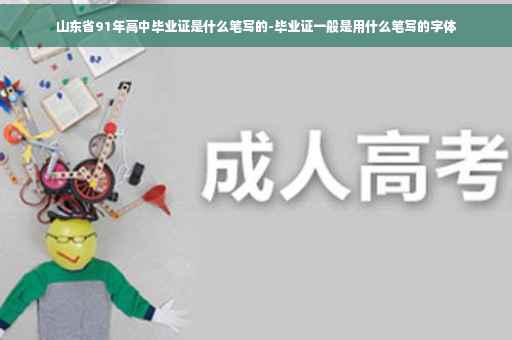 山东省91年高中毕业证是什么笔写的-毕业证一般是用什么笔写的字体