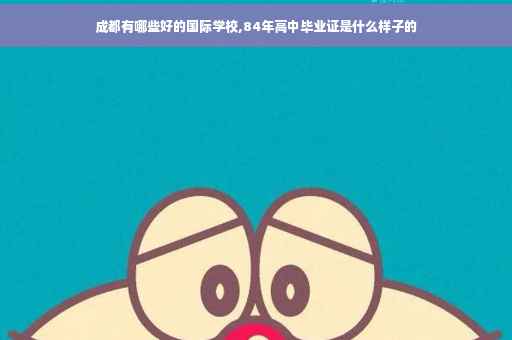 成都有哪些好的国际学校,84年高中毕业证是什么样子的