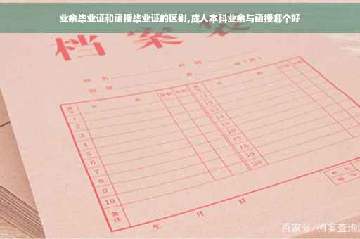 业余毕业证和函授毕业证的区别,成人本科业余与函授哪个好