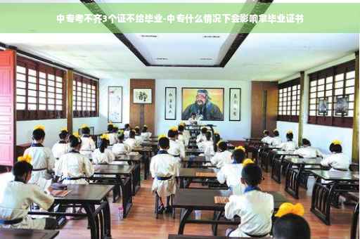 中专考不齐3个证不给毕业-中专什么情况下会影响拿毕业证书