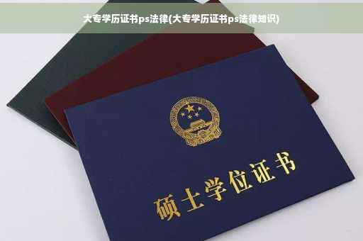 大专学历证书ps法律(大专学历证书ps法律知识)