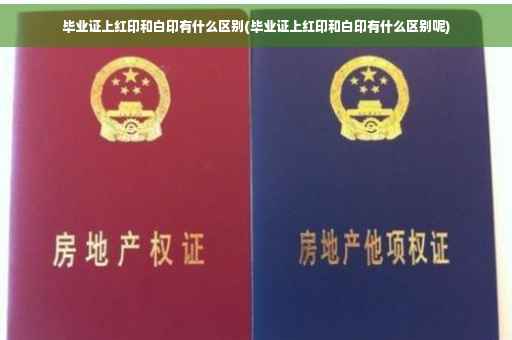 毕业证上红印和白印有什么区别(毕业证上红印和白印有什么区别呢)
