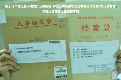网上传毕业证传不进去什么原因呢,学位证书号和毕业证书号是几位的?为什么我的学历认证在网上查询查不到