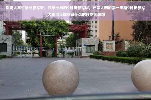 都说大学生毕业参军好，是毕业后的9月份参军呢，还是大四的第一学期9月份参军,大专当兵毕业证什么时候给武装部