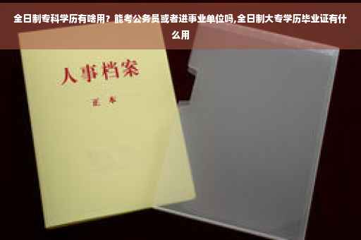 全日制专科学历有啥用？能考公务员或者进事业单位吗,全日制大专学历毕业证有什么用